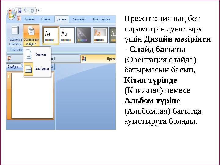 Презентацияның бет параметрін ауыстыру үшін Дизайн мәзірінен - Слайд бағыты (Орентация слайда) батырмасын басып, Кітап