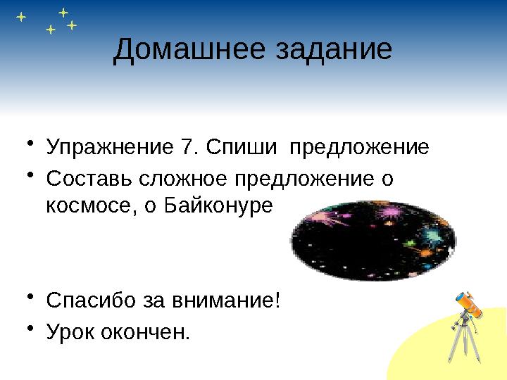 Домашнее задание • Упражнение 7. Спиши предложение • Составь сложное предложение о космосе, о Байконуре • Спасибо за внимание!