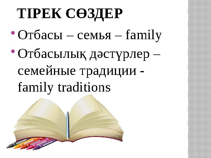 ТІРЕК СӨЗДЕР  Отбасы – семья – family  Отбасылық дәстүрлер – семейные традиции - family traditions