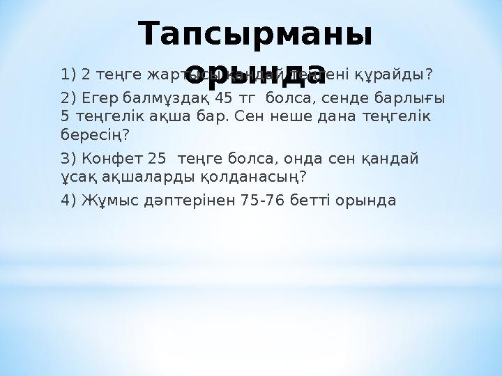 Тапсырманы орында1) 2 теңге жартысы қандай теңгені құрайды? 2) Егер балмұздақ 45 тг болса, сенде барлығы 5 теңгелік ақша ба