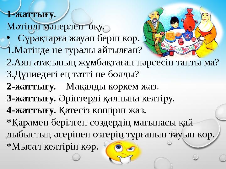 1-жаттығу. Мәтінді мәнерлеп оқу. • Сұрақтарға жауап беріп көр. 1.Мәтінде не туралы айтылған? 2.Аян атасының жұмбақтаған нә