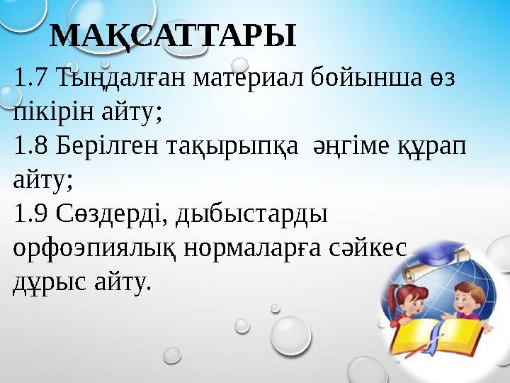 МАҚСАТТАРЫ 1.7 Тыңдалған материал бойынша өз пікірін айту; 1.8 Берілген тақырыпқа әңгіме құрап айту; 1.9 Сөздерді, дыбыстар