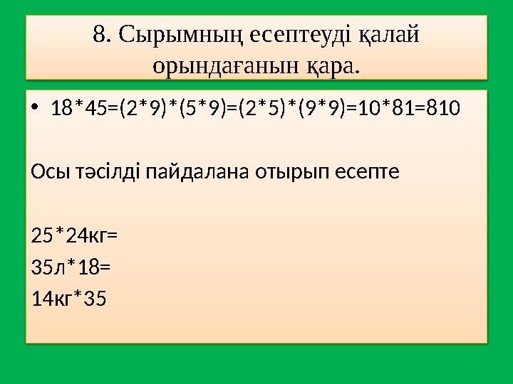 8. Сырымның есептеуді қалай орындағанын қара. • 18 *45=(2*9)*(5*9)=(2*5)*(9*9)=10*81=810 Осы тәсілді пайдалана отырып есепте 25