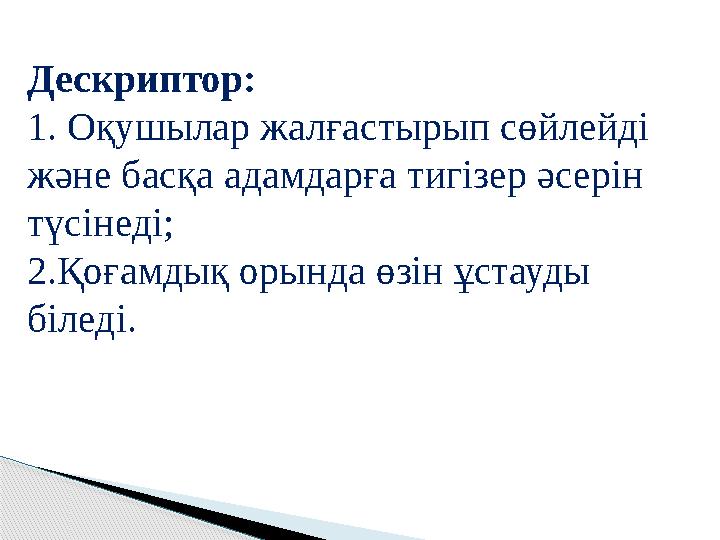 Дескриптор: 1. Оқушылар жалғастырып сөйлейді және басқа адамдарға тигізер әсерін түсінеді; 2.Қоғамдық орында өзін ұстауды біл