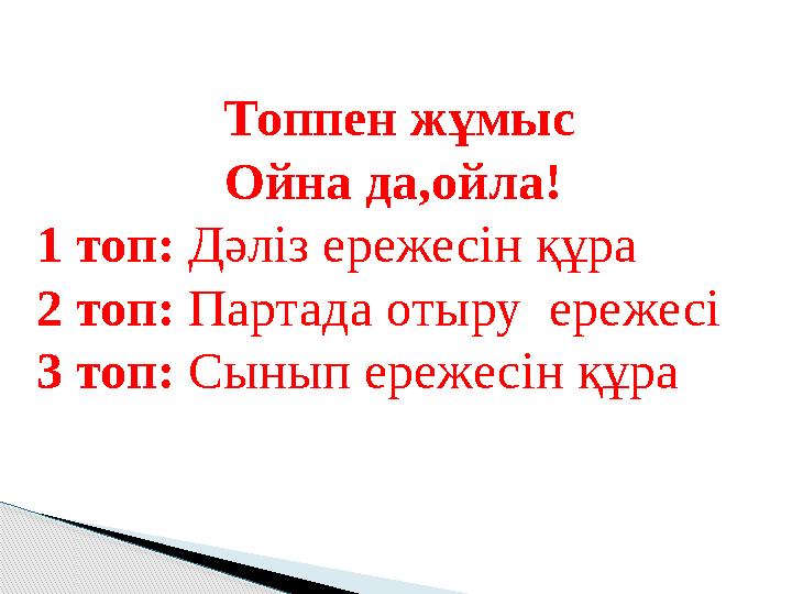 Топпен жұмыс Ойна да,ойла! 1 топ: Дәліз ережесін құра 2 топ: Партада отыру ережесі 3 топ: Сынып ережесін құра