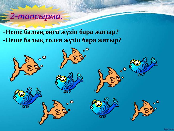 -Неше балық оңға жүзіп бара жатыр? -Неше балық солға жүзіп бара жатыр?