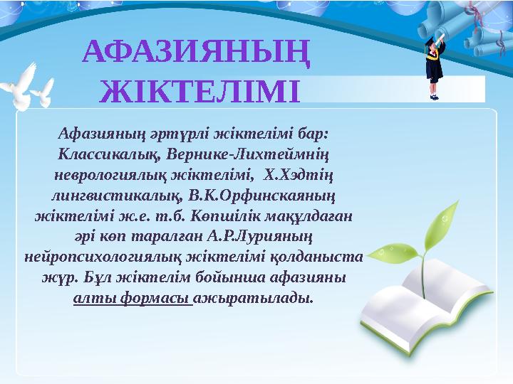 Афазияның әртүрлі жіктелімі бар: Классикалық, Вернике-Лихтеймнің неврологиялық жіктелімі, Х.Хэдтің лингвистикалық, В.К.Орфи