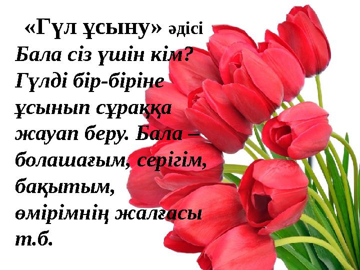 «Гүл ұсыну» әдісі Бала сіз үшін кім? Гүлді бір-біріне ұсынып сұраққа жауап беру. Бала – болашағым, серігім, бақытым, өмір