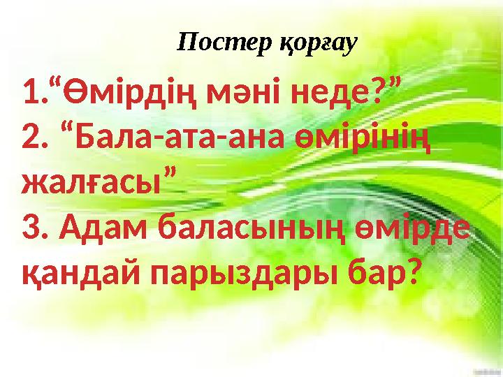1.“Өмірдің мәні неде?” 2. “Бала-ата-ана өмірінің жалғасы” 3. Адам баласының өмірде қандай парыздары бар? Постер қорғау