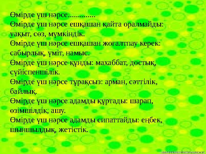 Өмірде үш нәрсе.............. Өмірде үш нәрсе ешқашан қайта оралмайды: уақыт, сөз, мүмкіндік. Өмірде үш нәрсе ешқашан жоғалтпау