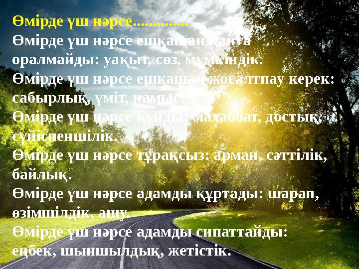 Өмірде үш нәрсе.............. Өмірде үш нәрсе ешқашан қайта оралмайды: уақыт, сөз, мүмкіндік. Өмірде үш нәрсе ешқашан жоғалтпау