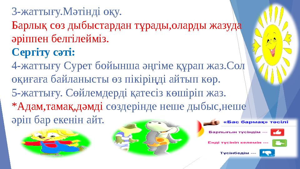 3-жаттығу.Мәтінді оқу. Барлық сөз дыбыстардан тұрады,оларды жазуда әріппен белгілейміз. Сергіту сәті: 4-жаттығу Сурет бойынша ә