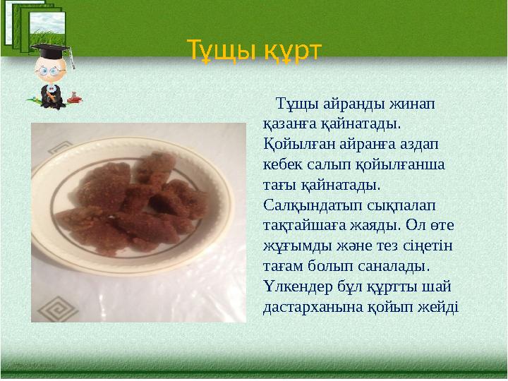 Тұщы құрт Тұщы айранды жинап қазанға қайнатады. Қойылған айранға аздап кебек салып қойылғанша тағы қайнатады. Салқындат