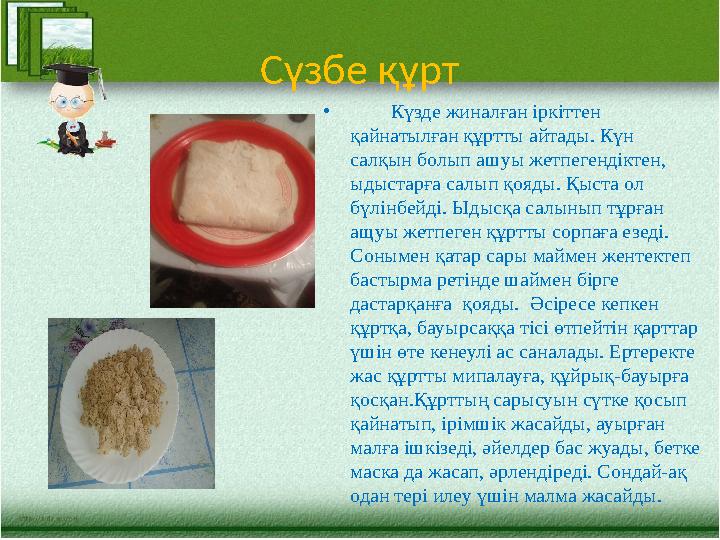 Сүзбе құрт • Күзде жиналған іркіттен қайнатылған құртты айтады. Күн салқын болып ашуы жетпегендіктен, ыдыст