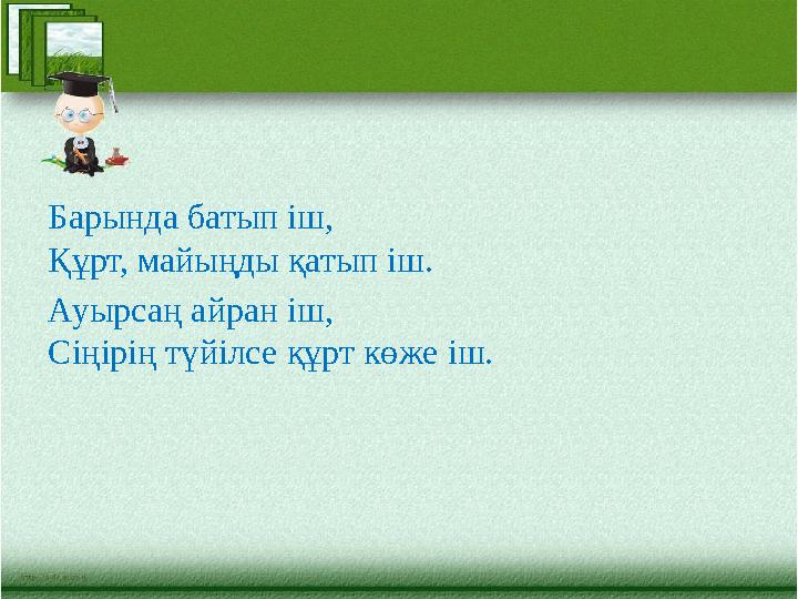 Барында батып іш, Құрт, майыңды қатып іш. Ауырсаң айран іш, Сіңірің түйілсе құрт көже іш.