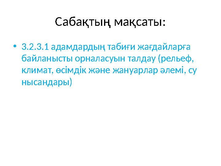 Сабақтың мақсаты: • 3.2.3.1 адамдардың табиғи жағдайларға байланысты орналасуын талдау (рельеф, климат, өсімдік және жануарлар