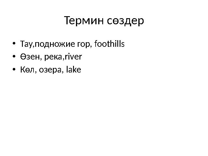 Термин сөздер • Тау,подножие гор, foothills • Өзен, река, river • Көл, озера, lake