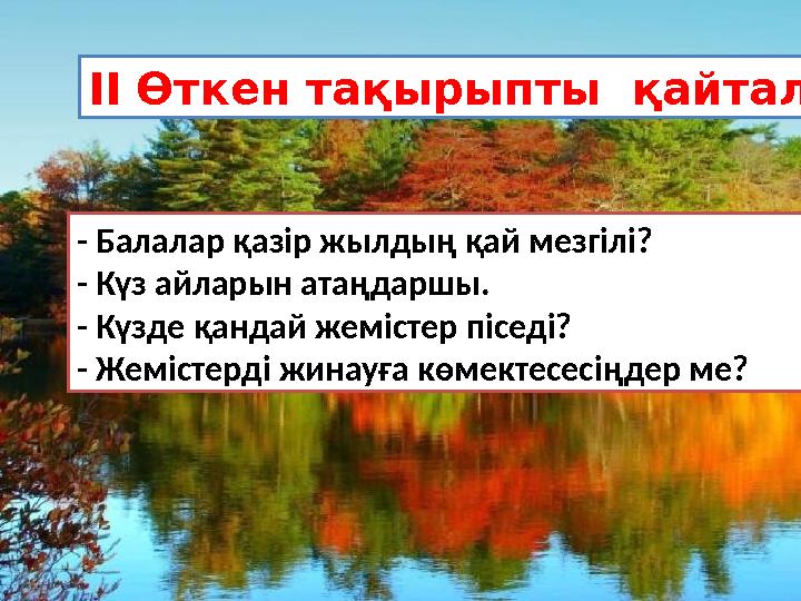 - Балалар қазір жылдың қай мезгілі? - Күз айларын атаңдаршы. - Күзде қандай жемістер піседі? - Жемістерді жинауға көмектесесіңде