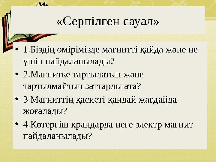 «Серпілген сауал» • 1.Біздің өмірімізде магнитті қайда және не үшін пайдаланылады? • 2.Магнитке тартылатын және тартылмайтын з