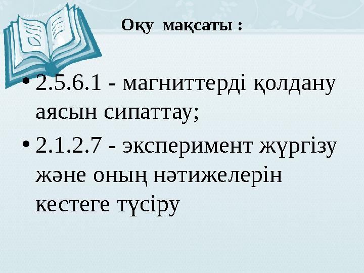 Оқу мақсаты : • 2.5.6.1 - магниттерді қолдану аясын сипаттау; • 2.1.2.7 - эксперимент жүргізу және оның нәтижелерін кестеге