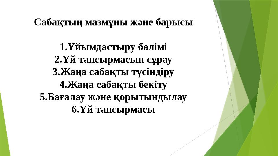 Сабақтың мазмұны және барысы 1.Ұйымдастыру бөлімі 2.Үй тапсырмасын сұрау 3.Жаңа сабақты түсіндіру 4.Жаңа сабақты бекіту 5.Бағала