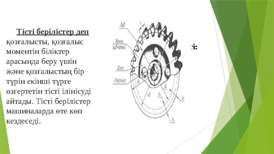 Қызметі:Тісті берілістер деп қозғалысты, қозғалыс моментін біліктер арасында беру үшін және қозғалыстың бір түрін екінші тү