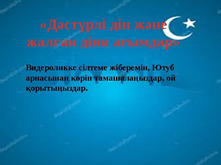 «Дәстүрлі дін және жалған діни ағымдар» Видероликке сілтеме жіберемін, Ютуб арнасынан көріп тамашалаңыздар, ой қорытыңыздар.