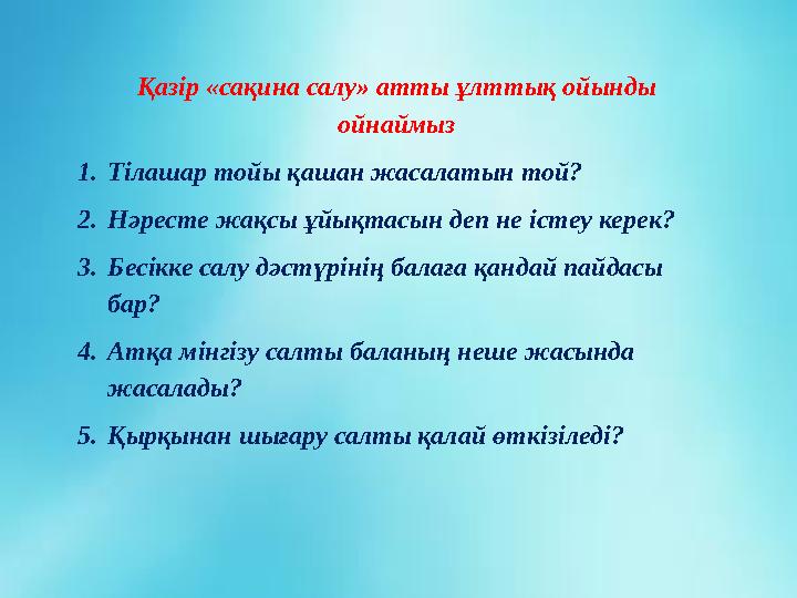 Қазір «сақина салу» атты ұлттық ойынды ойнаймыз 1. Тілашар тойы қашан жасалатын той? 2. Нәресте жақсы ұйықтасын деп не істеу ке