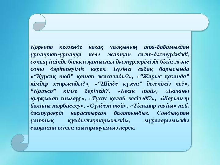 Қорыта келгенде қазақ халқының ата-бабамыздан ұрпақтан-ұрпаққа келе жатқан салт-дәстүрімізді, соның ішінде балаға қатыс