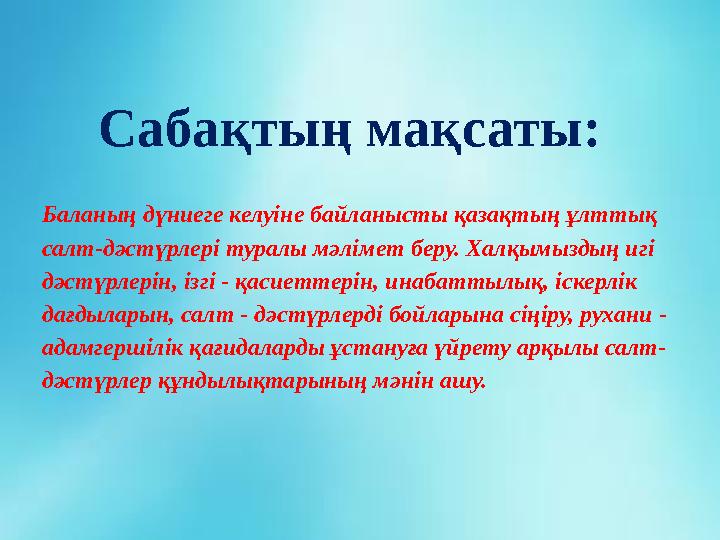 Сабақтың мақсаты: Баланың дүниеге келуіне байланысты қазақтың ұлттық салт-дәстүрлері туралы мәлімет беру. Халқымыздың игі дәс