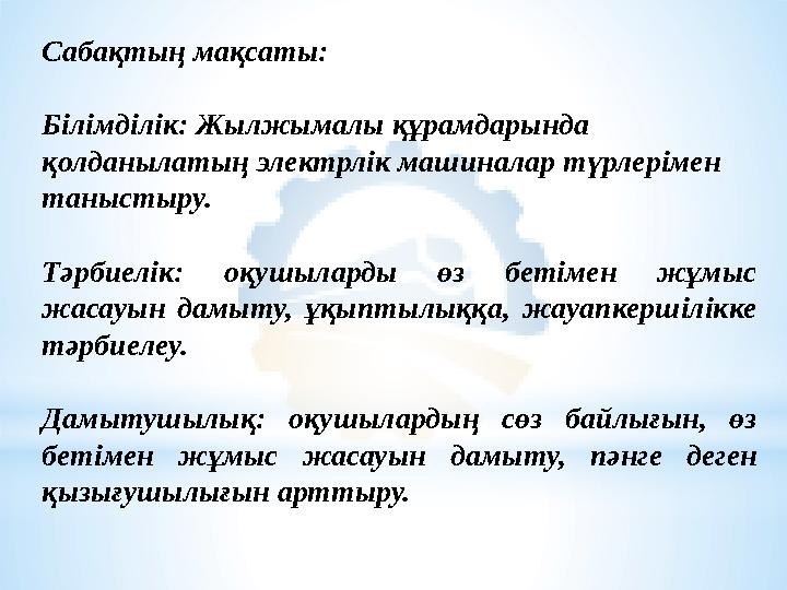 Сабақтың мақсаты: Білімділік: Жылжымалы құрамдарында қолданылатың электрлік машиналар түрлерімен таныстыру. Тәрбиелік: оқушы