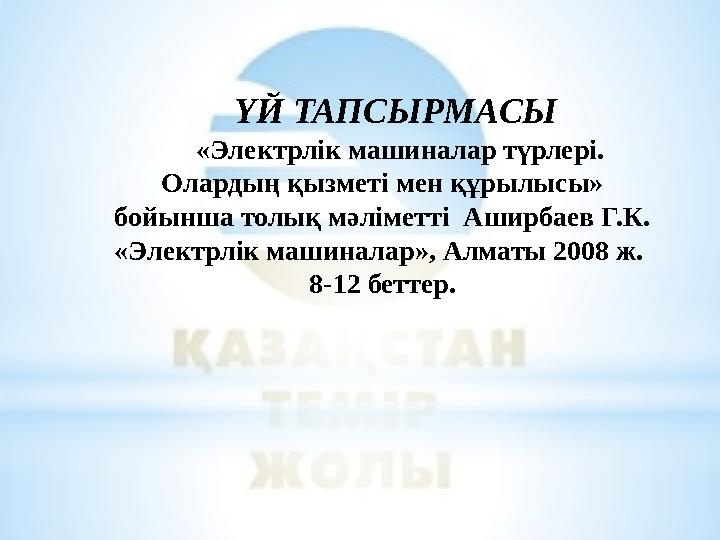 ҮЙ ТАПСЫРМАСЫ «Электрлік машиналар түрлері. Олардың қызметі мен құрылысы» бойынша толық мәліметті Аширбаев Г.К. «Электрлік