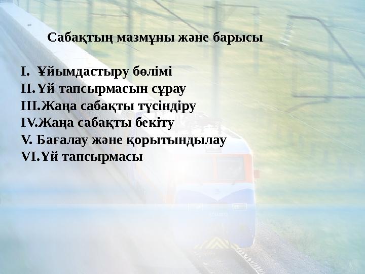 Сабақтың мазмұны және барысы I. Ұйымдастыру бөлімі II. Үй тапсырмасын сұрау III. Жаңа сабақты түсіндіру IV. Жаңа сабақты бекіту