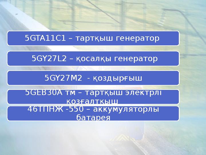 5GTA11C1 – тартқыш генератор 5 GY27L2 – қосалқы генератор 5 GY27 М 2 - қоздырғыш 5 G ЕВ30А тм – тартқыш электрлі қозғалт