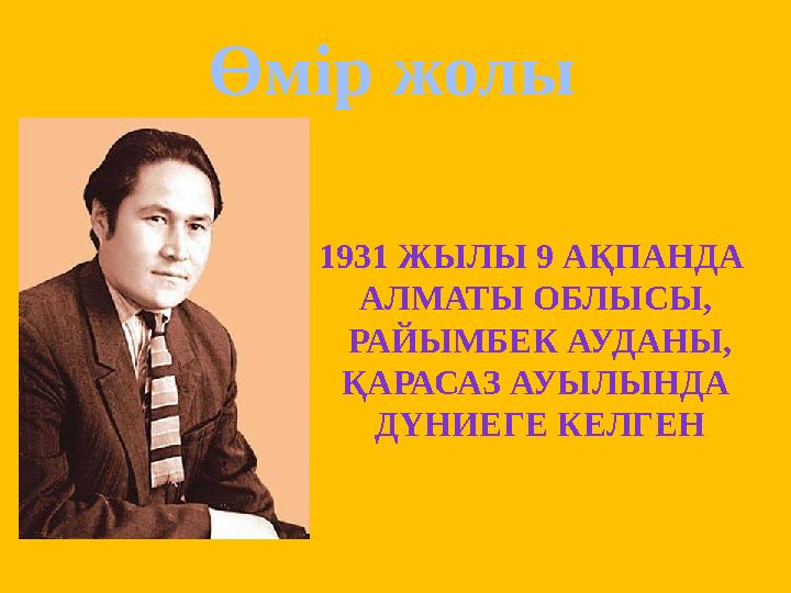 Өмір жолы 1931 ЖЫЛЫ 9 АҚПАНДА АЛМАТЫ ОБЛЫСЫ, РАЙЫМБЕК АУДАНЫ, ҚАРАСАЗ АУЫЛЫНДА ДҮНИЕГЕ КЕЛГЕН Өмір жолы 1931 ЖЫЛЫ 9 АҚПАНДА АЛМАТЫ ОБЛЫСЫ, РАЙЫМБЕК АУДАНЫ, ҚАРАСАЗ АУЫЛЫНДА ДҮНИЕГЕ КЕЛГЕН