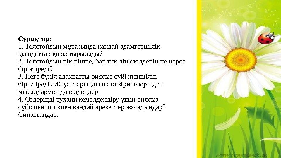 Сұрақтар: 1. Толстойдың мұрасында қандай адамгершілік қағидаттар қарастырылады? 2. Толстойдың пікірінше, барлық дін өкілдерін н