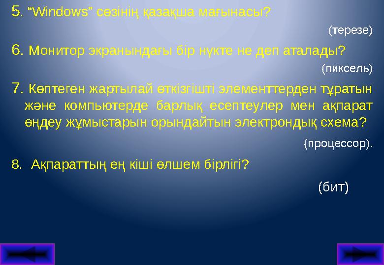 5 . “ Windows ” сөзінің қазақша мағынасы? (терезе) 6. Монитор экранындағы бір нүкте не деп аталады? (пиксель) 7. Көптеген ж