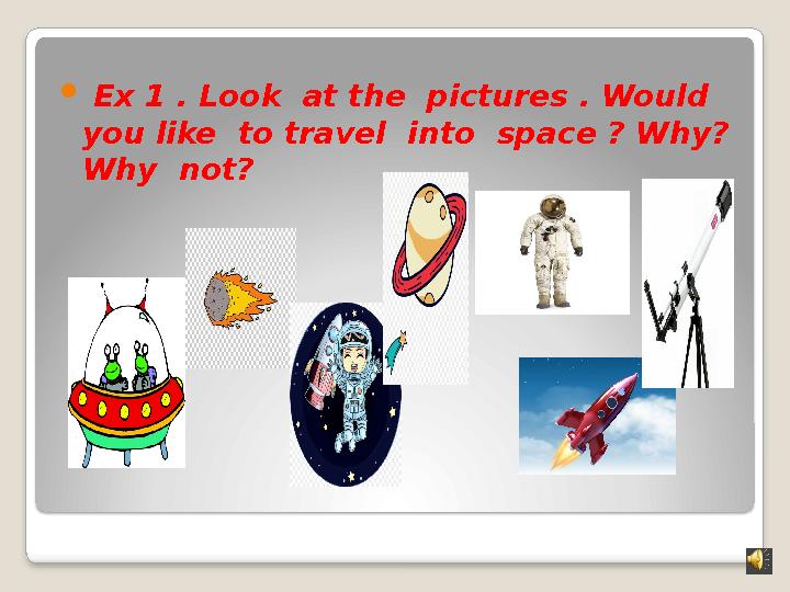  Ex 1 . Look at the pictures . Would you like to travel into space ? Why? Why not?