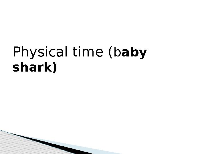 Physical time ( b aby shark)