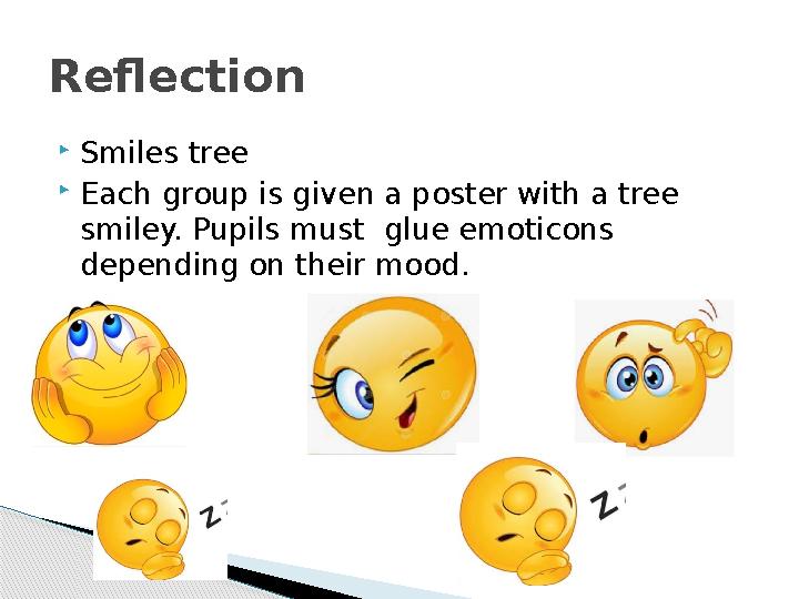  Smiles tree  Each group is given a poster with a tree smiley. Pupils must glue emoticons depending on their mood .Reflecti