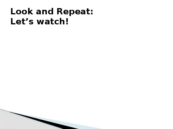 Look and Repeat: Let’s watch!