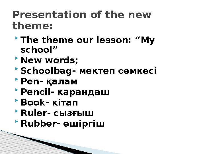  The theme our lesson: “ My school ”  New words;  Schoolbag - мектеп сөмкесі  Pen - қалам  Pencil - карандаш  Book - кіт