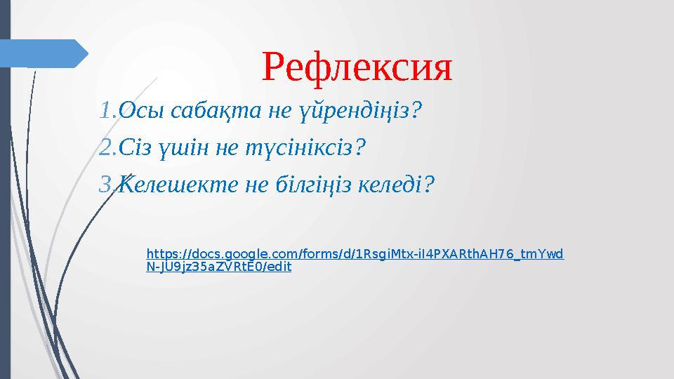 Рефлексия 1. Осы сабақта не үйрендіңіз? 2. Сіз үшін не түсініксіз? 3. Келешекте не білгіңіз келеді? https://docs.google.com/form