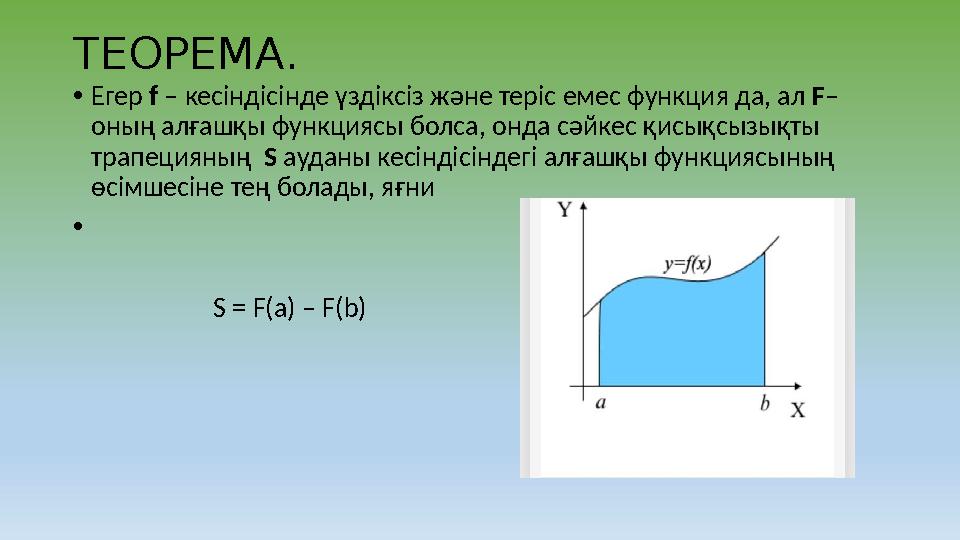 Т ЕОРЕМА. • Егер f – кесіндісінде үздіксіз және теріс емес функция да, ал F – оның алғашқы функциясы болса, онда сәйкес қи