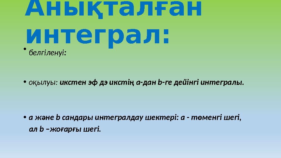 Анықталған интеграл: • белгіленуі : • оқылуы: икстен эф дэ икстің а-дан b- ге дейінгі интегралы.