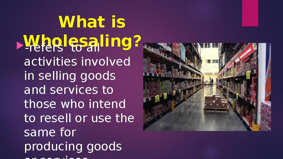 What is Wholesaling?  -refers to all activities involved in selling goods and services to those who intend to
