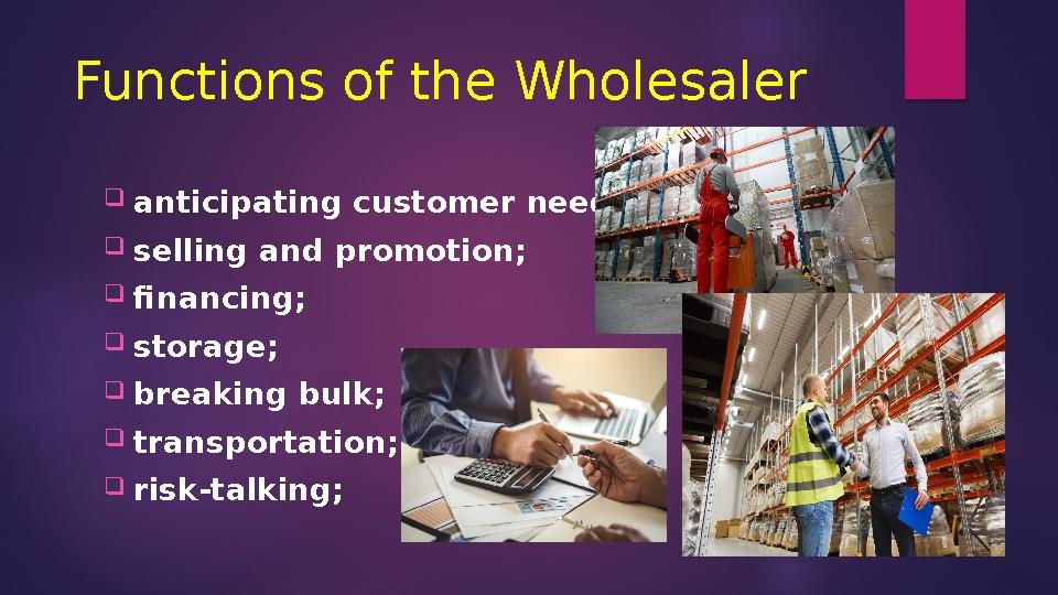Functions of the Wholesaler  anticipating customer needs;  selling and promotion;  financing;  storage;  breaking bulk; 