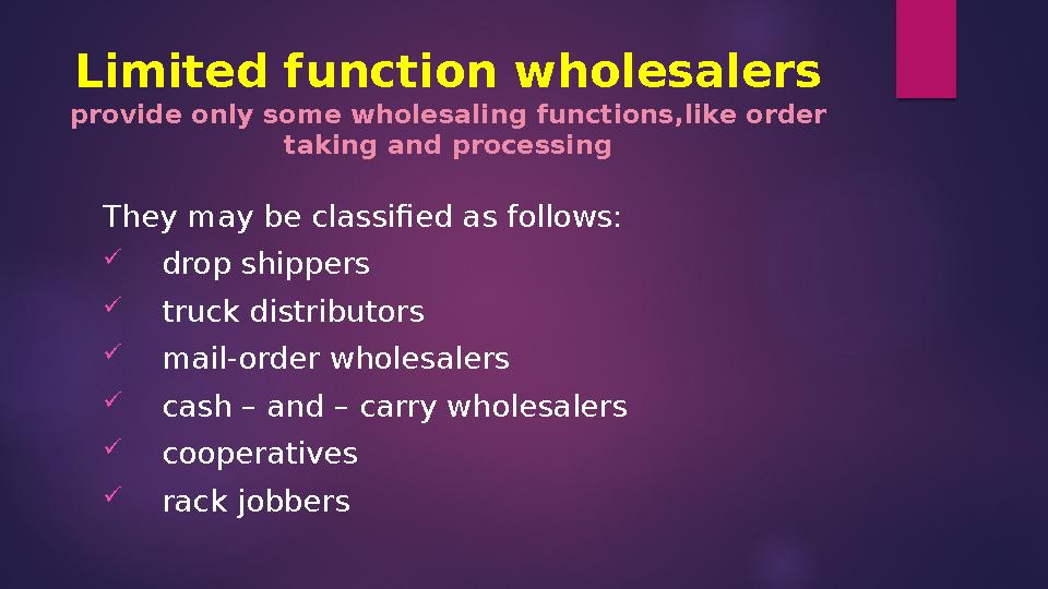Limited function wholesalers provide only some wholesaling functions,like order taking and processing They may be classified as