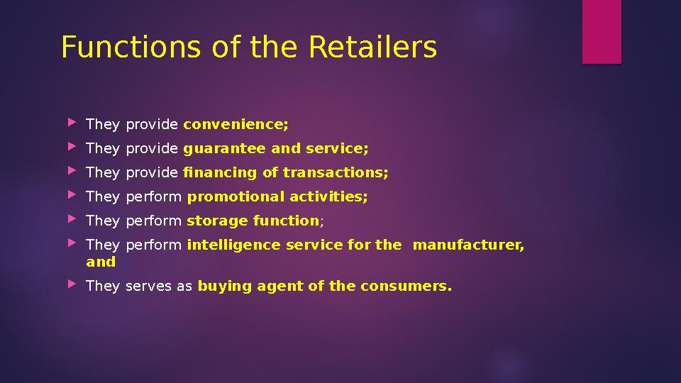 Functions of the Retailers  They provide convenience;  They provide guarantee and service;  They provide financing of t