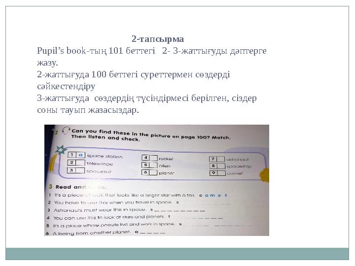 2-тапсырма Pupil’s book- тың 101 беттегі 2- 3-жаттығуды дәптерге жазу. 2-жаттығуда 100 беттегі суреттермен сөздерді сәйк